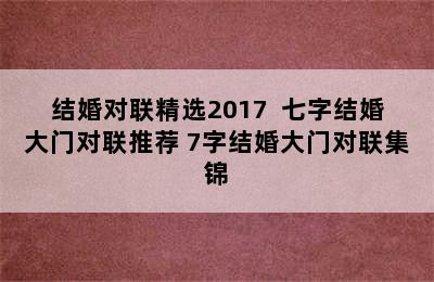 结婚对联精选2017  七字结婚大门对联推荐 7字结婚大门对联集锦